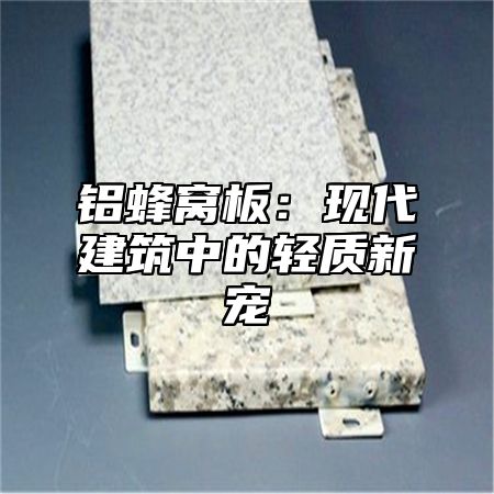铝蜂窝板：现代建筑中的轻质新宠