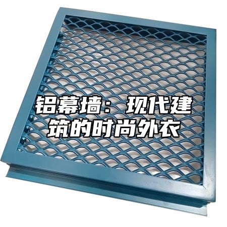 铝幕墙：现代建筑的时尚外衣