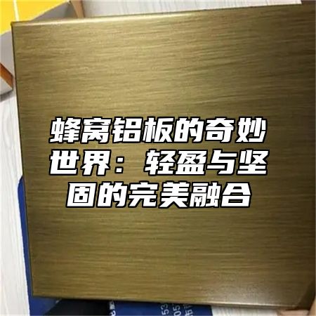 蜂窝铝板的奇妙世界：轻盈与坚固的完美融合