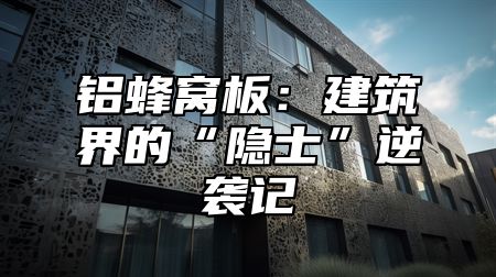 铝蜂窝板：建筑界的“隐士”逆袭记