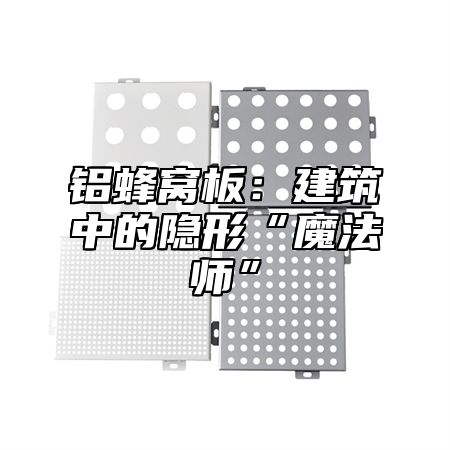 铝蜂窝板：建筑中的隐形“魔法师”