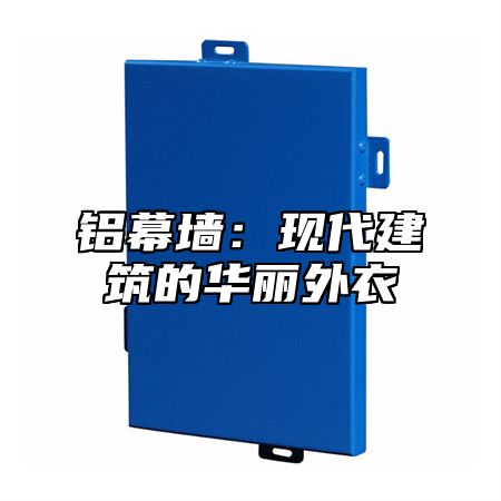 铝幕墙：现代建筑的华丽外衣