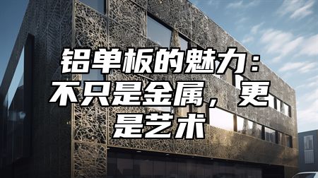 铝单板的魅力：不只是金属，更是艺术