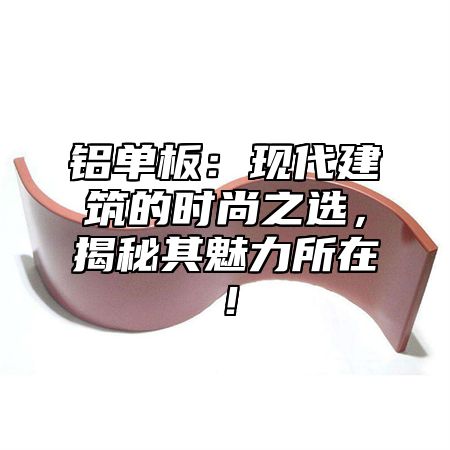 铝单板：现代建筑的时尚之选，揭秘其魅力所在！