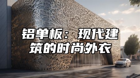 铝单板：现代建筑的时尚外衣