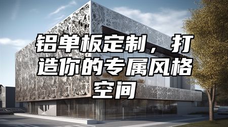铝单板定制，打造你的专属风格空间