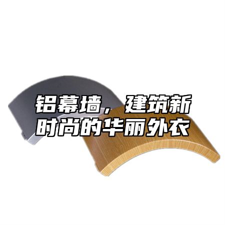 铝幕墙，建筑新时尚的华丽外衣