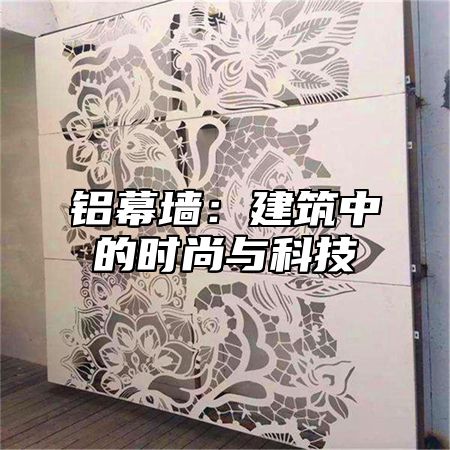 铝幕墙：建筑中的时尚与科技