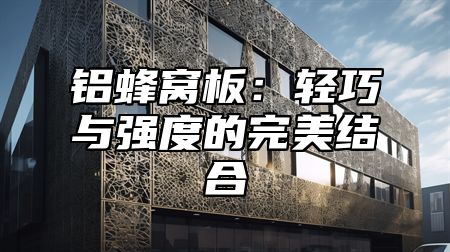 铝蜂窝板：轻巧与强度的完美结合