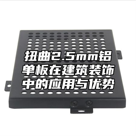 扭曲2.5mm铝单板在建筑装饰中的应用与优势