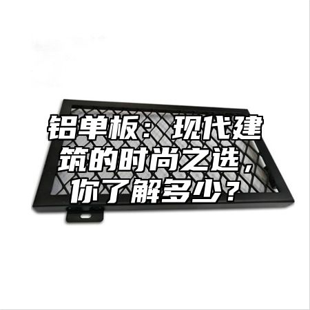 铝单板：现代建筑的时尚之选，你了解多少？