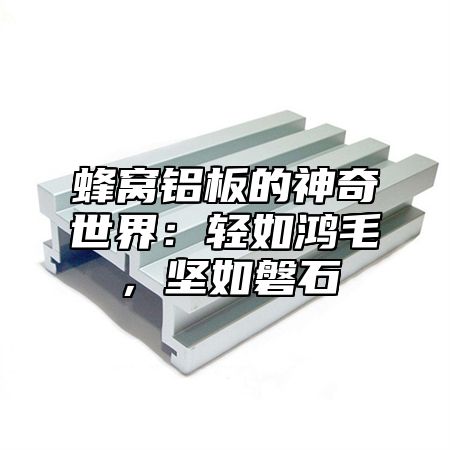 蜂窝铝板的神奇世界：轻如鸿毛，坚如磐石