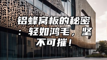 铝蜂窝板的秘密：轻如鸿毛，坚不可摧！