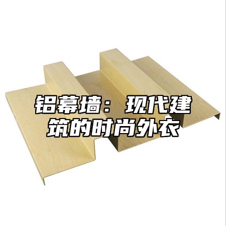 铝幕墙：现代建筑的时尚外衣