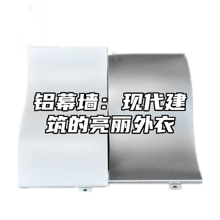 铝幕墙：现代建筑的亮丽外衣