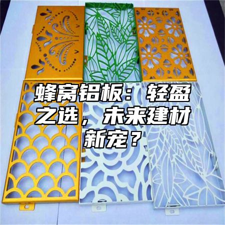 蜂窝铝板：轻盈之选，未来建材新宠？