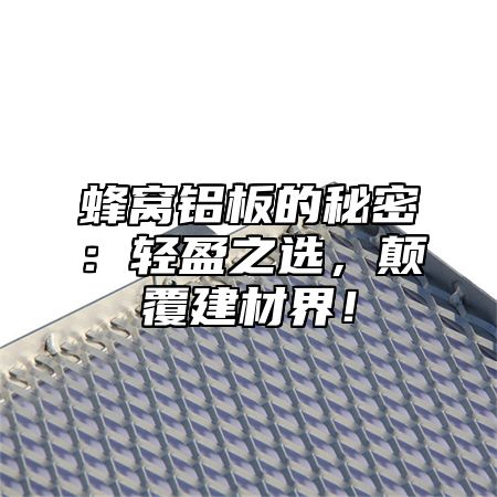 蜂窝铝板的秘密：轻盈之选，颠覆建材界！
