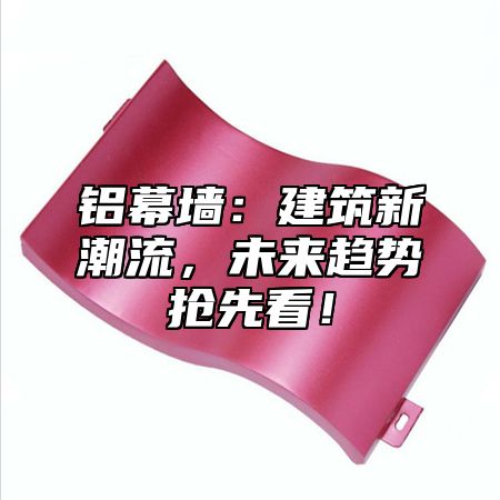 铝幕墙：建筑新潮流，未来趋势抢先看！