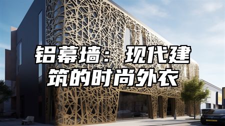 铝幕墙：现代建筑的时尚外衣