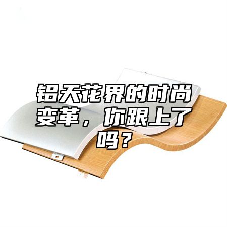 铝天花界的时尚变革，你跟上了吗？