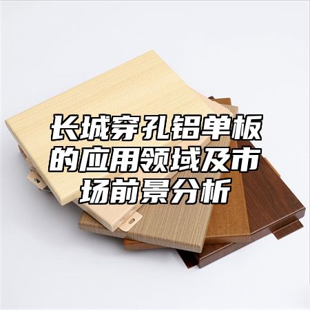 长城穿孔铝单板的应用领域及市场前景分析