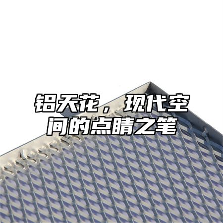 铝天花，现代空间的点睛之笔