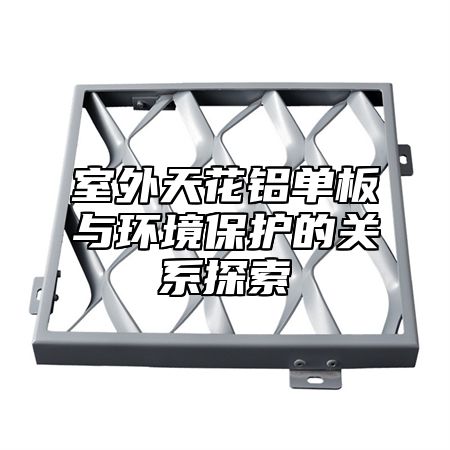 室外天花铝单板与环境保护的关系探索