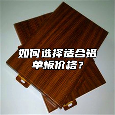 如何选择适合铝单板价格？