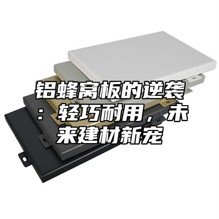 铝蜂窝板的逆袭：轻巧耐用，未来建材新宠