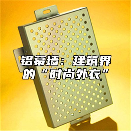 铝幕墙：建筑界的“时尚外衣”