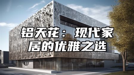 铝天花：现代家居的优雅之选