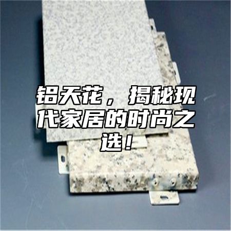 铝天花，揭秘现代家居的时尚之选！
