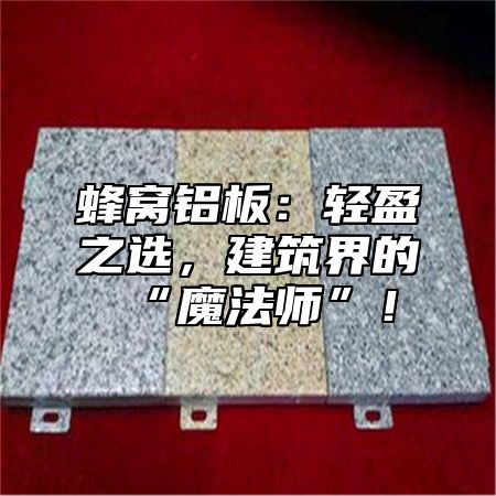 蜂窝铝板：轻盈之选，建筑界的“魔法师”！