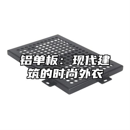 铝单板：现代建筑的时尚外衣