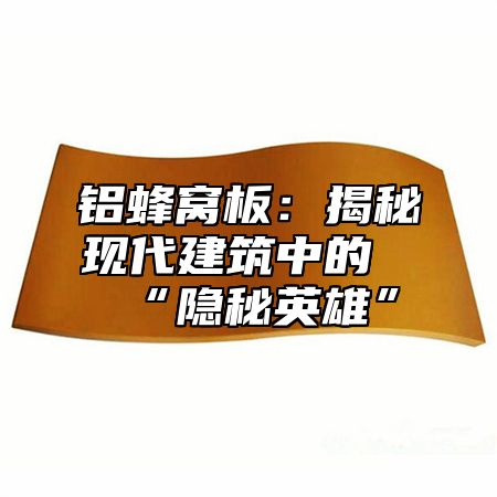 铝蜂窝板：揭秘现代建筑中的“隐秘英雄”