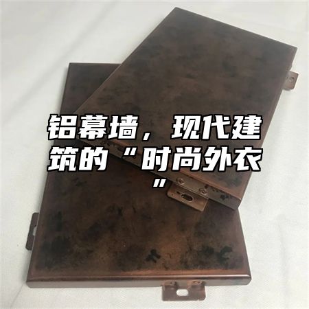 铝幕墙，现代建筑的“时尚外衣”
