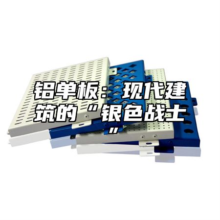 铝单板：现代建筑的“银色战士”