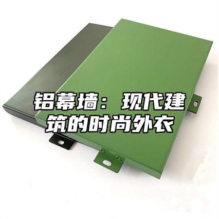 铝幕墙：现代建筑的时尚外衣