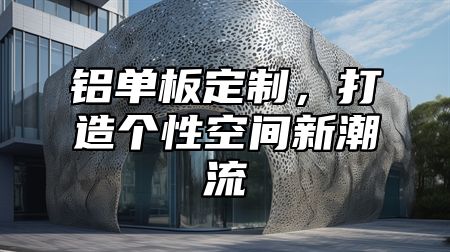铝单板定制，打造个性空间新潮流