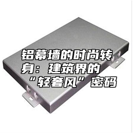 铝幕墙的时尚转身：建筑界的“轻奢风”密码
