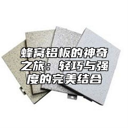 蜂窝铝板的神奇之旅：轻巧与强度的完美结合