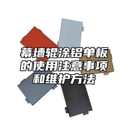 幕墙辊涂铝单板的使用注意事项和维护方法