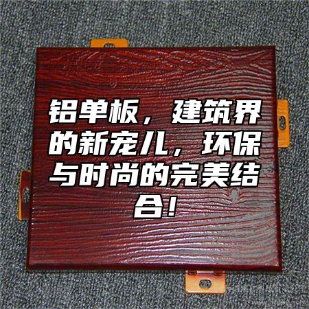 铝单板，建筑界的新宠儿，环保与时尚的完美结合！