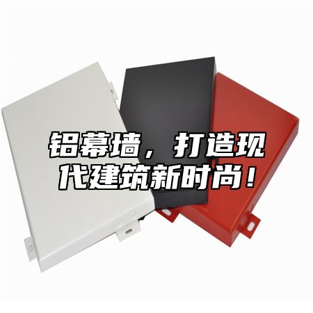 铝幕墙，打造现代建筑新时尚！