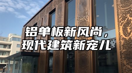 铝单板新风尚，现代建筑新宠儿