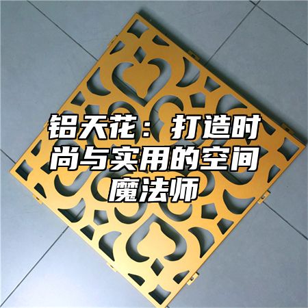 铝天花：打造时尚与实用的空间魔法师