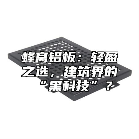 蜂窝铝板：轻盈之选，建筑界的“黑科技”？