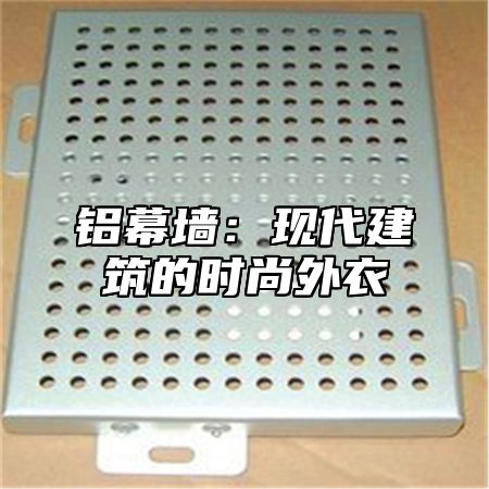 铝幕墙：现代建筑的时尚外衣