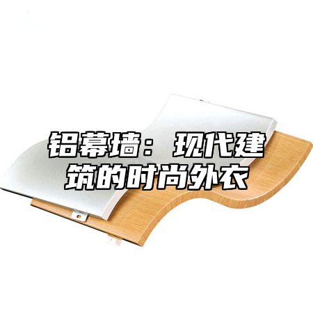 铝幕墙：现代建筑的时尚外衣
