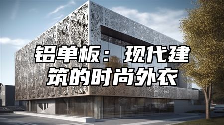 铝单板：现代建筑的时尚外衣
